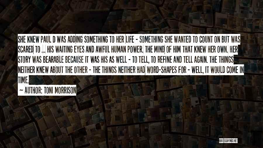 Toni Morrison Quotes: She Knew Paul D Was Adding Something To Her Life - Something She Wanted To Count On But Was Scared