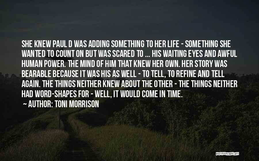 Toni Morrison Quotes: She Knew Paul D Was Adding Something To Her Life - Something She Wanted To Count On But Was Scared