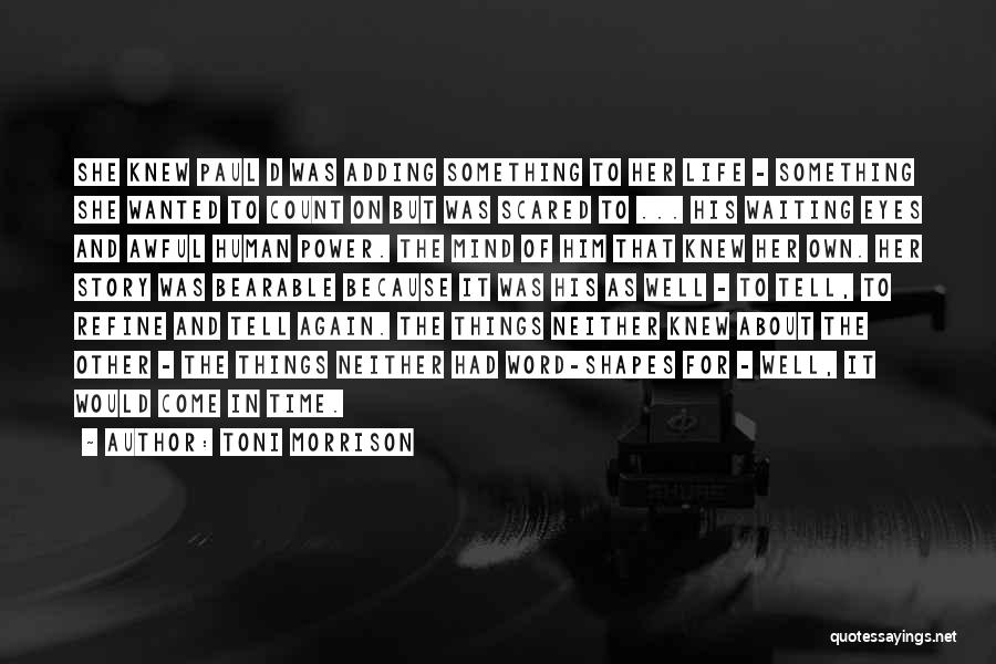 Toni Morrison Quotes: She Knew Paul D Was Adding Something To Her Life - Something She Wanted To Count On But Was Scared