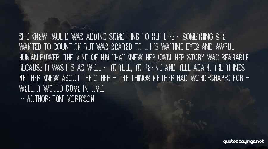 Toni Morrison Quotes: She Knew Paul D Was Adding Something To Her Life - Something She Wanted To Count On But Was Scared