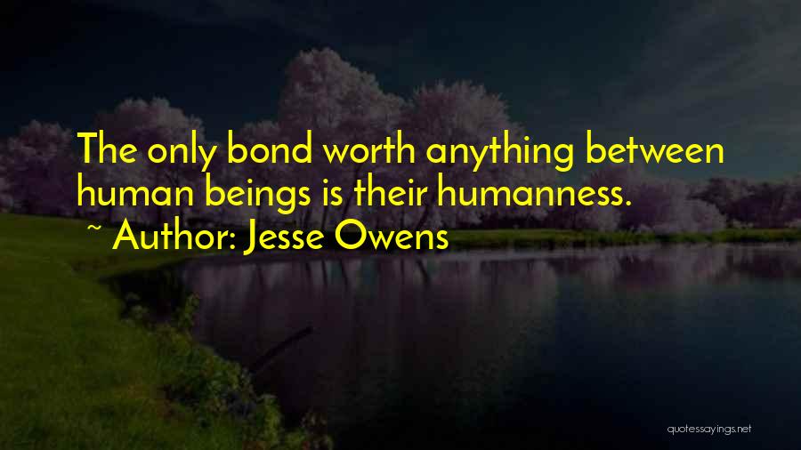 Jesse Owens Quotes: The Only Bond Worth Anything Between Human Beings Is Their Humanness.
