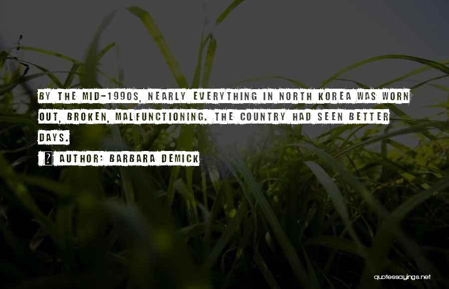 Barbara Demick Quotes: By The Mid-1990s, Nearly Everything In North Korea Was Worn Out, Broken, Malfunctioning. The Country Had Seen Better Days.