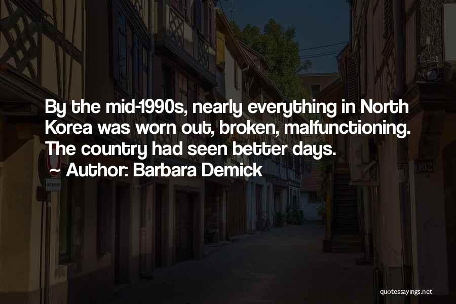 Barbara Demick Quotes: By The Mid-1990s, Nearly Everything In North Korea Was Worn Out, Broken, Malfunctioning. The Country Had Seen Better Days.