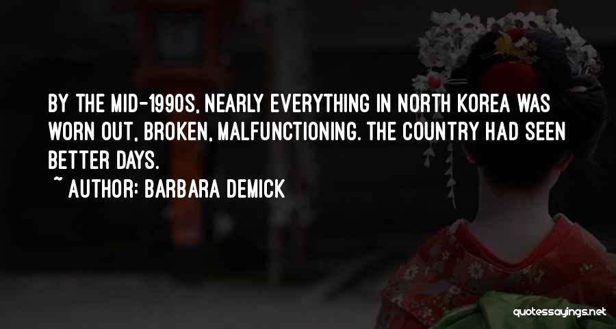 Barbara Demick Quotes: By The Mid-1990s, Nearly Everything In North Korea Was Worn Out, Broken, Malfunctioning. The Country Had Seen Better Days.