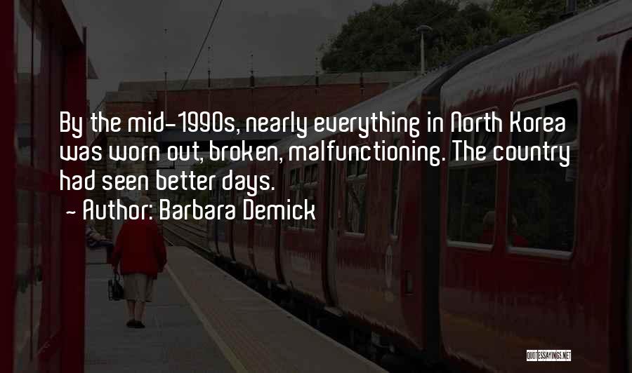Barbara Demick Quotes: By The Mid-1990s, Nearly Everything In North Korea Was Worn Out, Broken, Malfunctioning. The Country Had Seen Better Days.