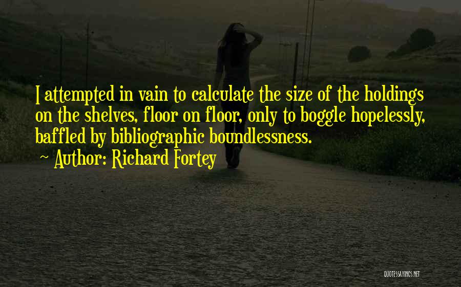 Richard Fortey Quotes: I Attempted In Vain To Calculate The Size Of The Holdings On The Shelves, Floor On Floor, Only To Boggle