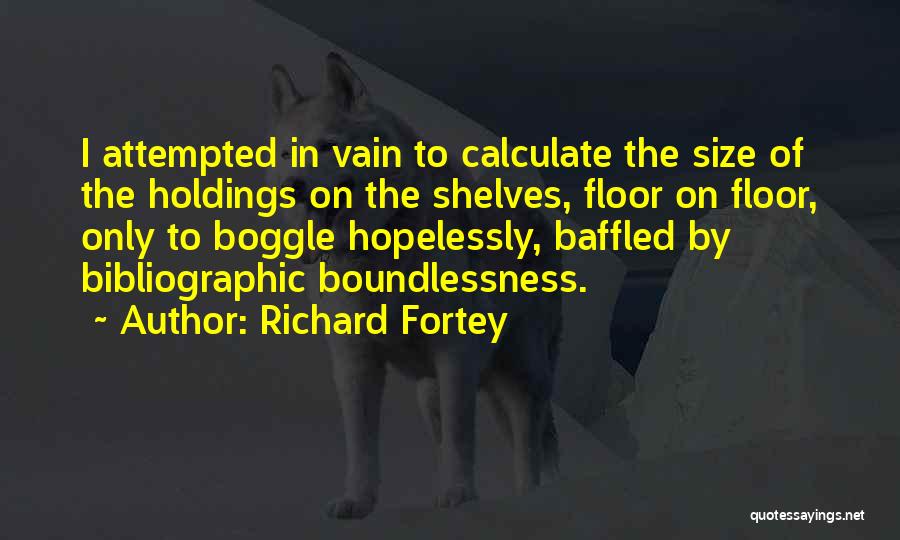 Richard Fortey Quotes: I Attempted In Vain To Calculate The Size Of The Holdings On The Shelves, Floor On Floor, Only To Boggle
