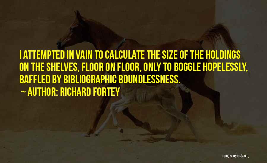Richard Fortey Quotes: I Attempted In Vain To Calculate The Size Of The Holdings On The Shelves, Floor On Floor, Only To Boggle