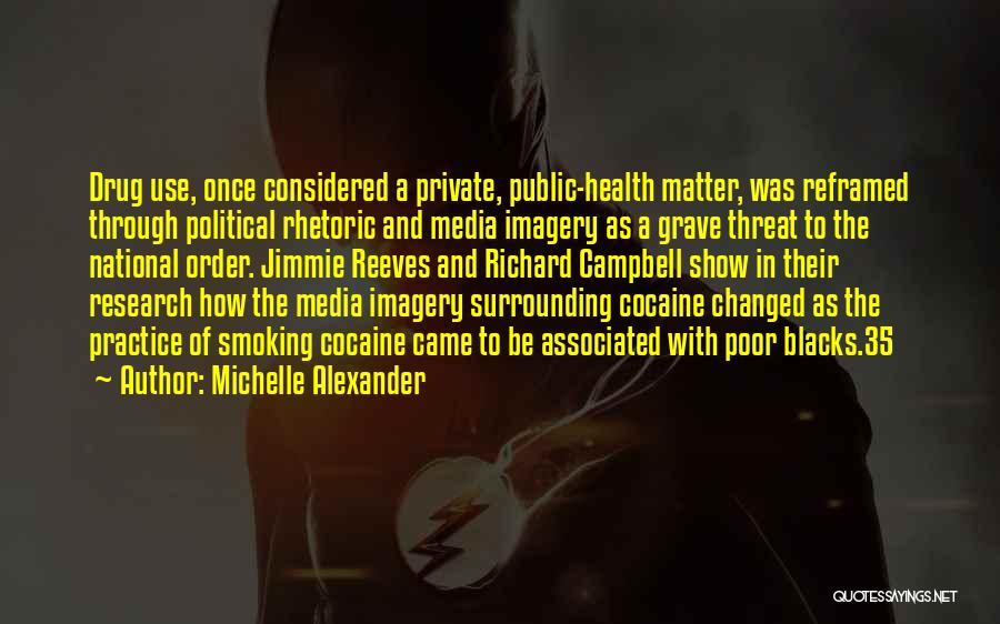 Michelle Alexander Quotes: Drug Use, Once Considered A Private, Public-health Matter, Was Reframed Through Political Rhetoric And Media Imagery As A Grave Threat