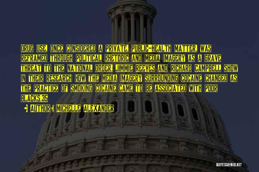 Michelle Alexander Quotes: Drug Use, Once Considered A Private, Public-health Matter, Was Reframed Through Political Rhetoric And Media Imagery As A Grave Threat