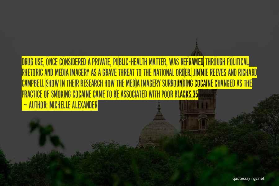 Michelle Alexander Quotes: Drug Use, Once Considered A Private, Public-health Matter, Was Reframed Through Political Rhetoric And Media Imagery As A Grave Threat