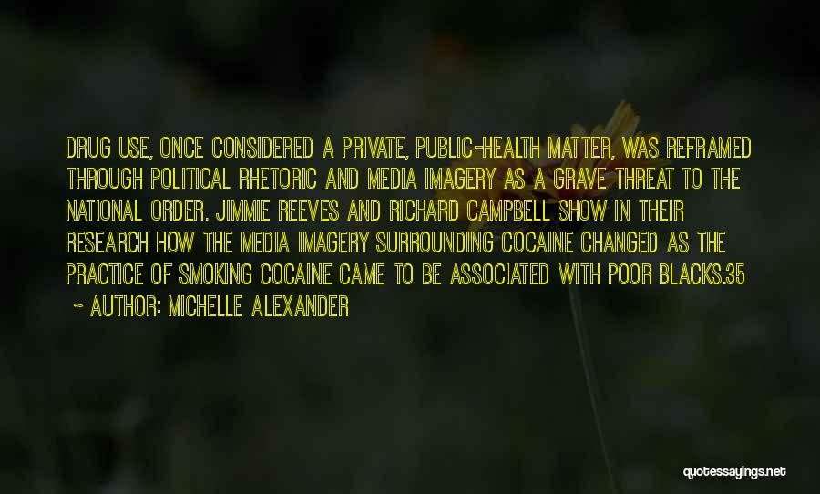 Michelle Alexander Quotes: Drug Use, Once Considered A Private, Public-health Matter, Was Reframed Through Political Rhetoric And Media Imagery As A Grave Threat