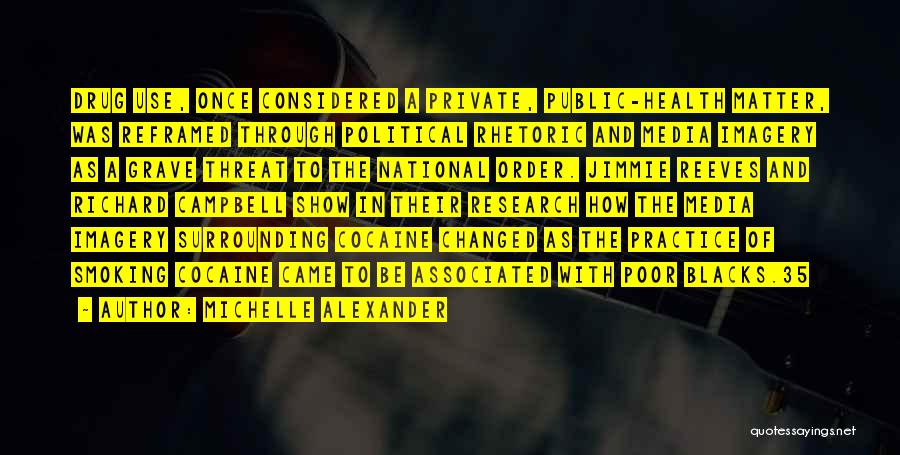 Michelle Alexander Quotes: Drug Use, Once Considered A Private, Public-health Matter, Was Reframed Through Political Rhetoric And Media Imagery As A Grave Threat