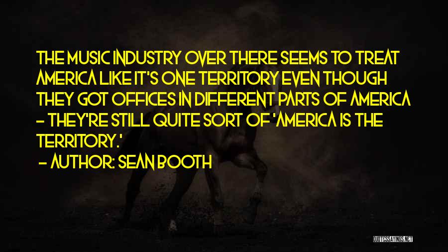 Sean Booth Quotes: The Music Industry Over There Seems To Treat America Like It's One Territory Even Though They Got Offices In Different