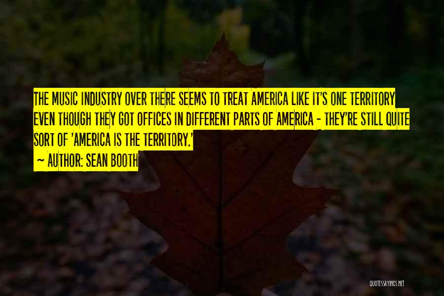 Sean Booth Quotes: The Music Industry Over There Seems To Treat America Like It's One Territory Even Though They Got Offices In Different