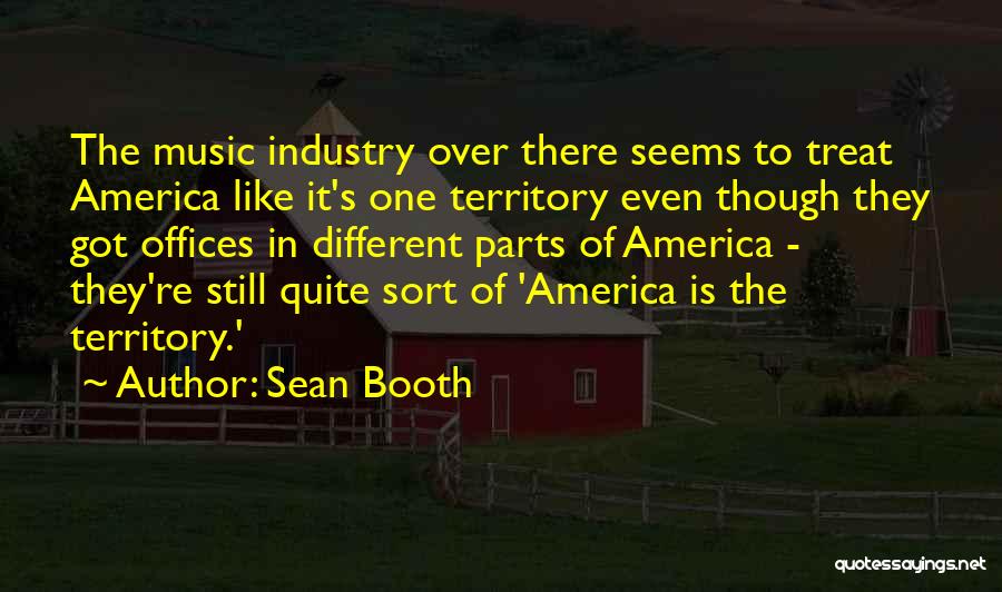 Sean Booth Quotes: The Music Industry Over There Seems To Treat America Like It's One Territory Even Though They Got Offices In Different