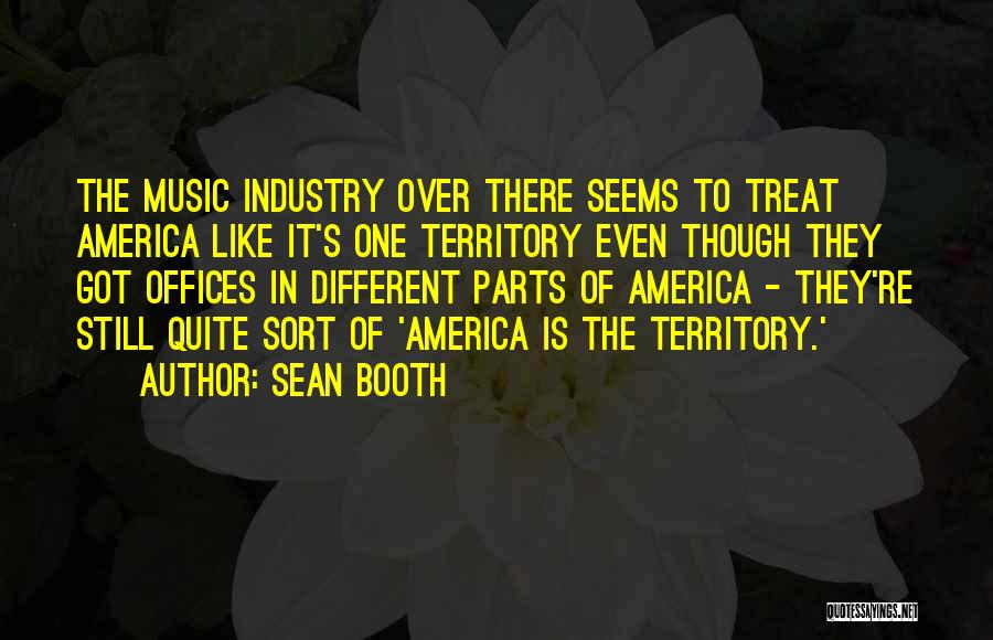 Sean Booth Quotes: The Music Industry Over There Seems To Treat America Like It's One Territory Even Though They Got Offices In Different