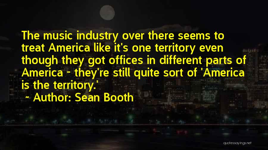 Sean Booth Quotes: The Music Industry Over There Seems To Treat America Like It's One Territory Even Though They Got Offices In Different