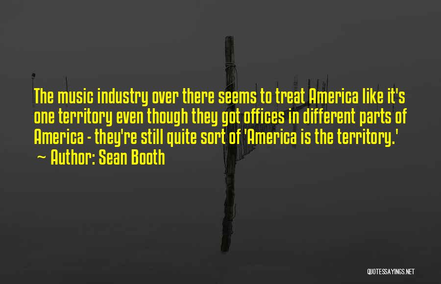 Sean Booth Quotes: The Music Industry Over There Seems To Treat America Like It's One Territory Even Though They Got Offices In Different