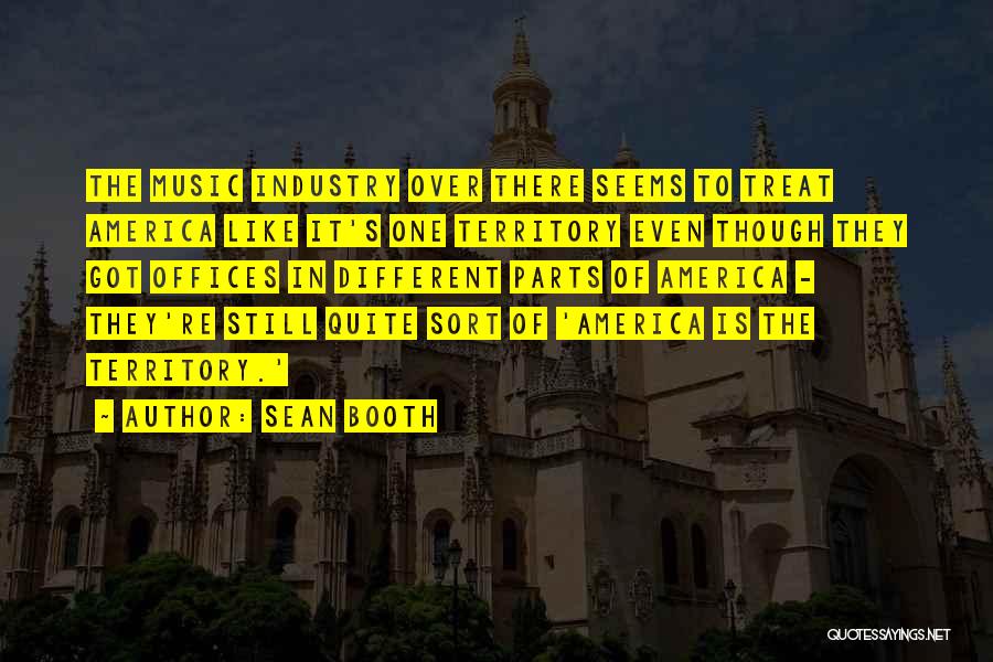Sean Booth Quotes: The Music Industry Over There Seems To Treat America Like It's One Territory Even Though They Got Offices In Different