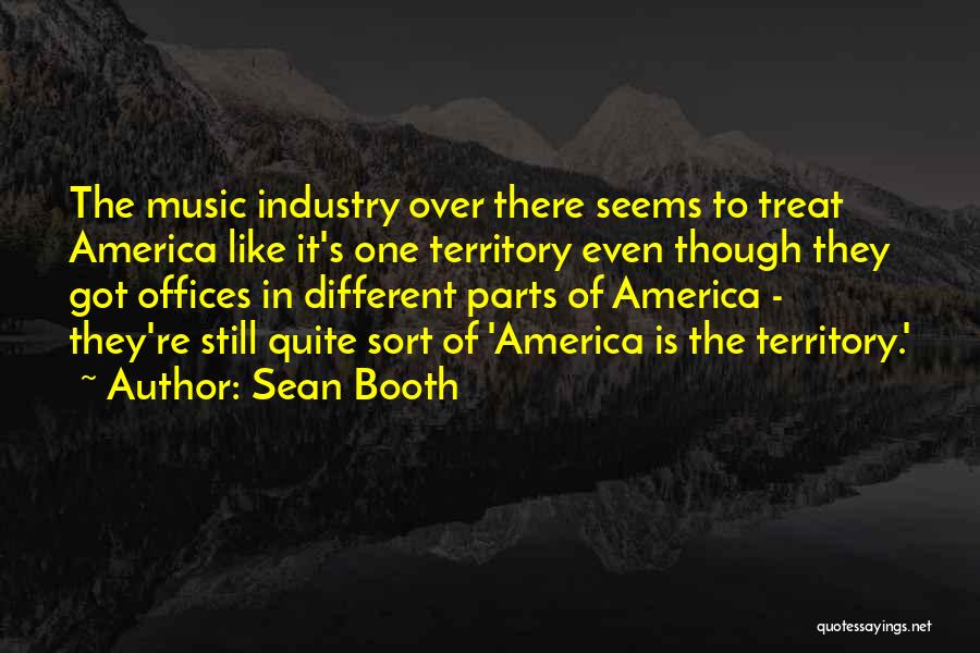 Sean Booth Quotes: The Music Industry Over There Seems To Treat America Like It's One Territory Even Though They Got Offices In Different