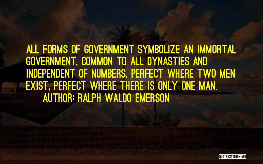 Ralph Waldo Emerson Quotes: All Forms Of Government Symbolize An Immortal Government, Common To All Dynasties And Independent Of Numbers, Perfect Where Two Men