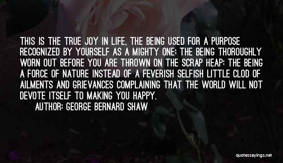 George Bernard Shaw Quotes: This Is The True Joy In Life, The Being Used For A Purpose Recognized By Yourself As A Mighty One;
