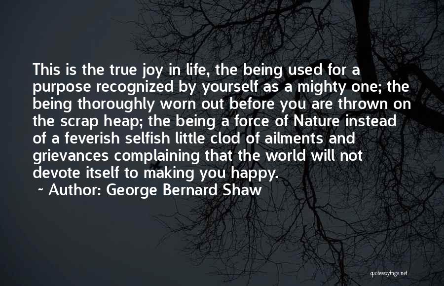 George Bernard Shaw Quotes: This Is The True Joy In Life, The Being Used For A Purpose Recognized By Yourself As A Mighty One;