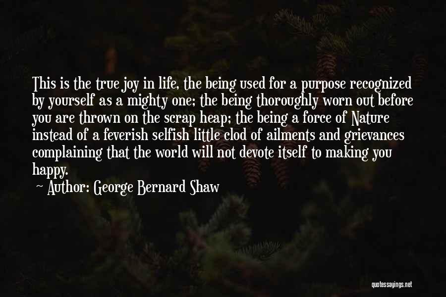 George Bernard Shaw Quotes: This Is The True Joy In Life, The Being Used For A Purpose Recognized By Yourself As A Mighty One;