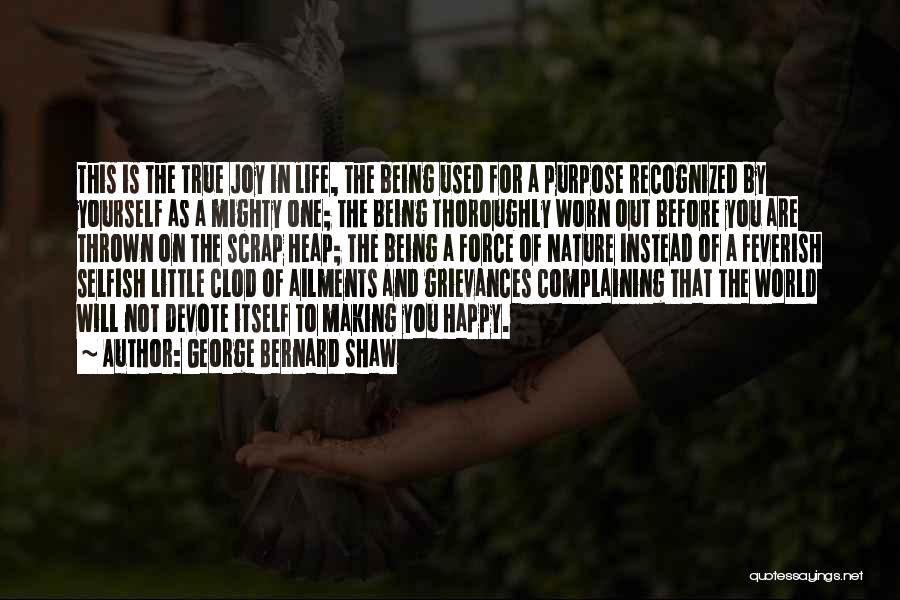 George Bernard Shaw Quotes: This Is The True Joy In Life, The Being Used For A Purpose Recognized By Yourself As A Mighty One;