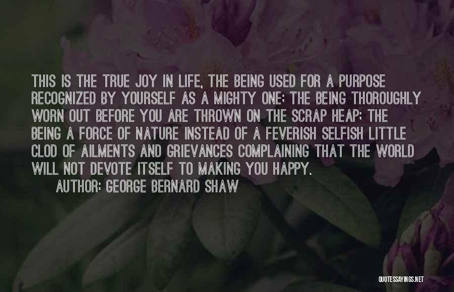 George Bernard Shaw Quotes: This Is The True Joy In Life, The Being Used For A Purpose Recognized By Yourself As A Mighty One;