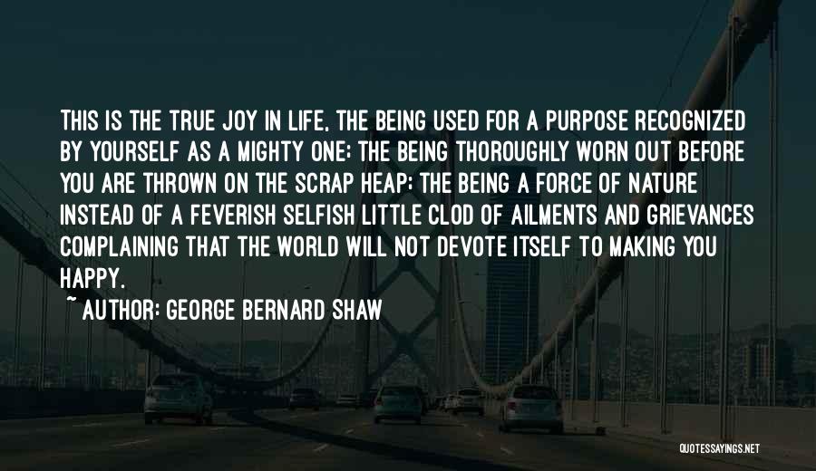 George Bernard Shaw Quotes: This Is The True Joy In Life, The Being Used For A Purpose Recognized By Yourself As A Mighty One;