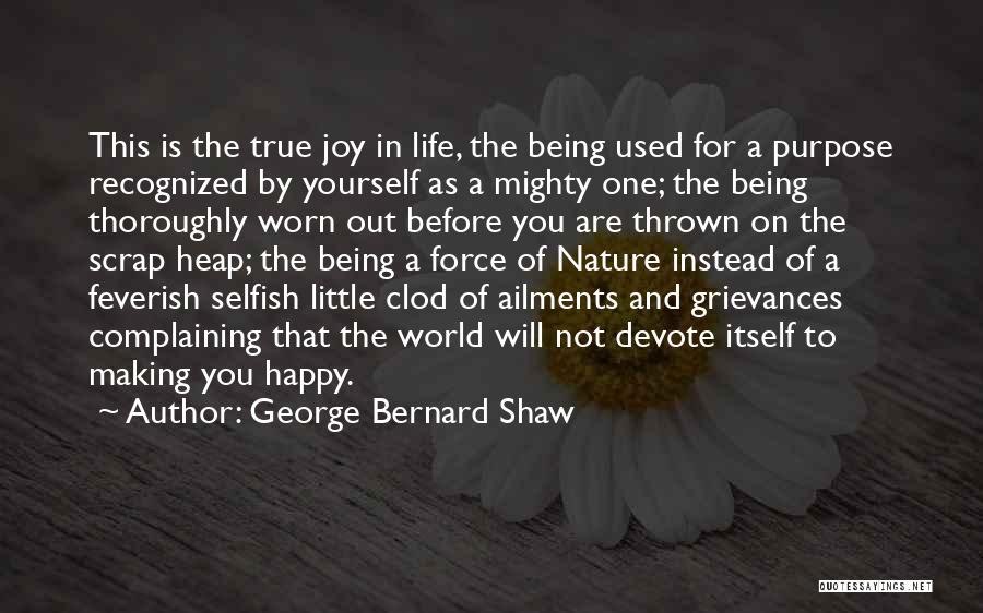 George Bernard Shaw Quotes: This Is The True Joy In Life, The Being Used For A Purpose Recognized By Yourself As A Mighty One;