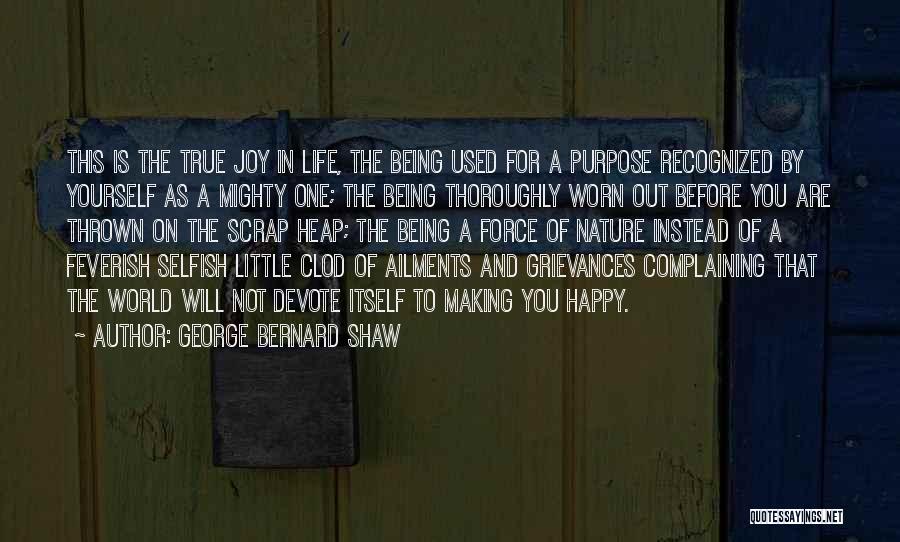 George Bernard Shaw Quotes: This Is The True Joy In Life, The Being Used For A Purpose Recognized By Yourself As A Mighty One;
