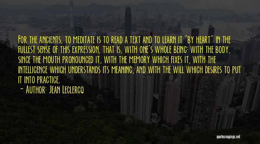 Jean Leclercq Quotes: For The Ancients, To Meditate Is To Read A Text And To Learn It By Heart In The Fullest Sense