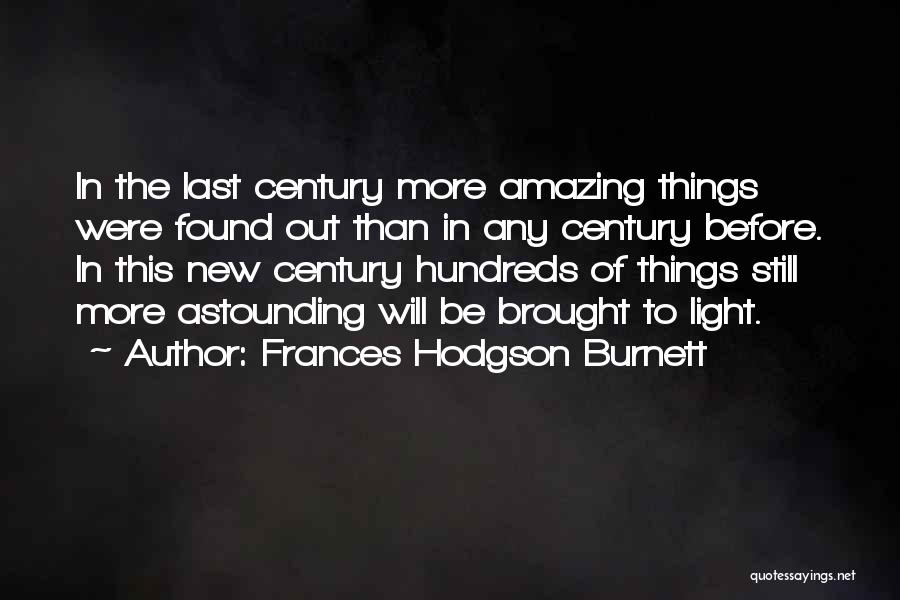 Frances Hodgson Burnett Quotes: In The Last Century More Amazing Things Were Found Out Than In Any Century Before. In This New Century Hundreds