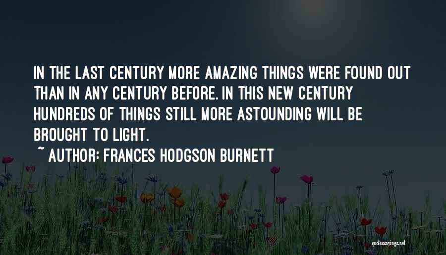 Frances Hodgson Burnett Quotes: In The Last Century More Amazing Things Were Found Out Than In Any Century Before. In This New Century Hundreds