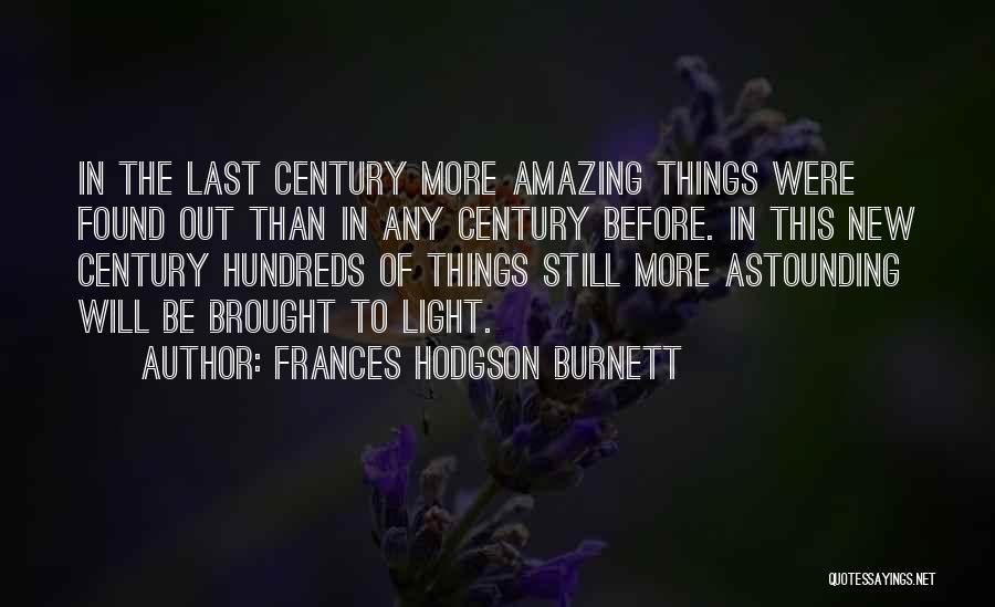 Frances Hodgson Burnett Quotes: In The Last Century More Amazing Things Were Found Out Than In Any Century Before. In This New Century Hundreds
