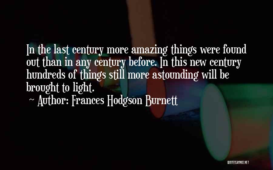 Frances Hodgson Burnett Quotes: In The Last Century More Amazing Things Were Found Out Than In Any Century Before. In This New Century Hundreds