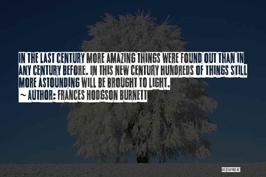 Frances Hodgson Burnett Quotes: In The Last Century More Amazing Things Were Found Out Than In Any Century Before. In This New Century Hundreds