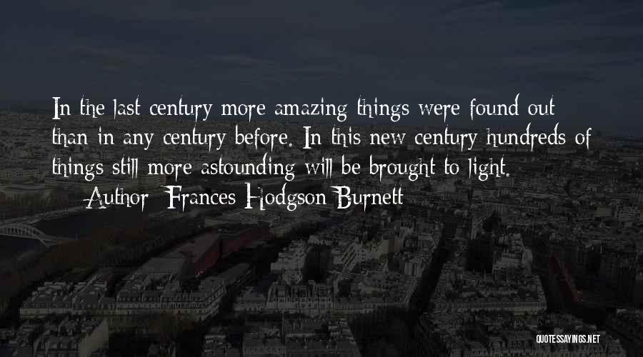 Frances Hodgson Burnett Quotes: In The Last Century More Amazing Things Were Found Out Than In Any Century Before. In This New Century Hundreds