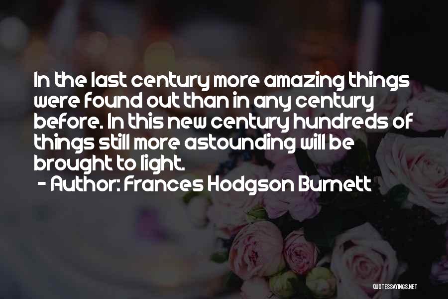Frances Hodgson Burnett Quotes: In The Last Century More Amazing Things Were Found Out Than In Any Century Before. In This New Century Hundreds