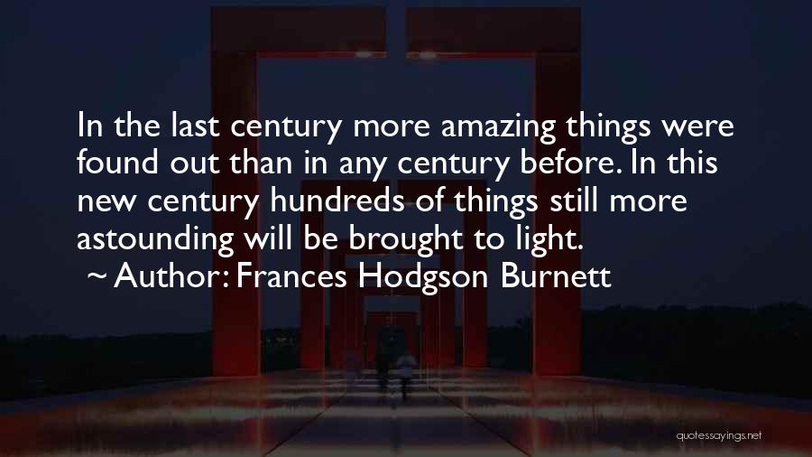 Frances Hodgson Burnett Quotes: In The Last Century More Amazing Things Were Found Out Than In Any Century Before. In This New Century Hundreds