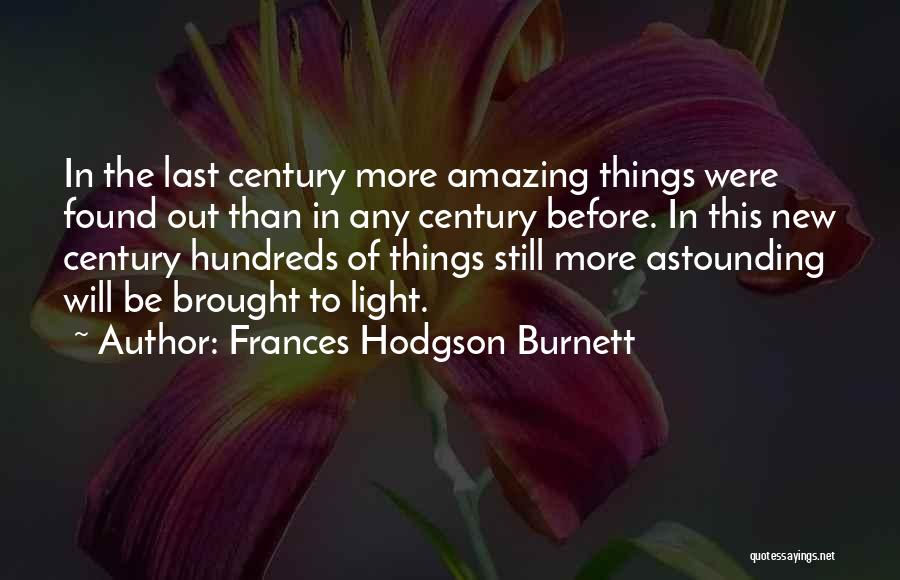 Frances Hodgson Burnett Quotes: In The Last Century More Amazing Things Were Found Out Than In Any Century Before. In This New Century Hundreds
