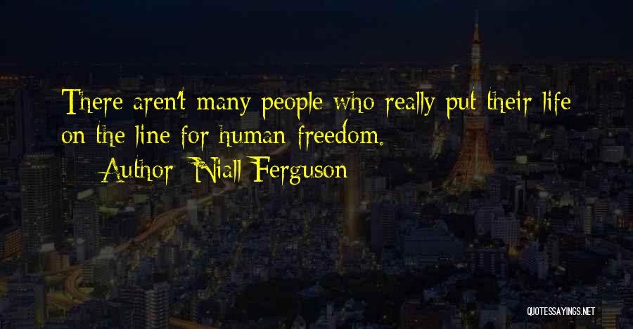 Niall Ferguson Quotes: There Aren't Many People Who Really Put Their Life On The Line For Human Freedom.