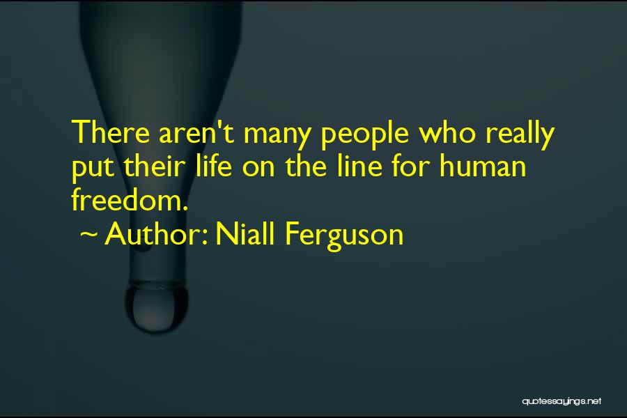 Niall Ferguson Quotes: There Aren't Many People Who Really Put Their Life On The Line For Human Freedom.