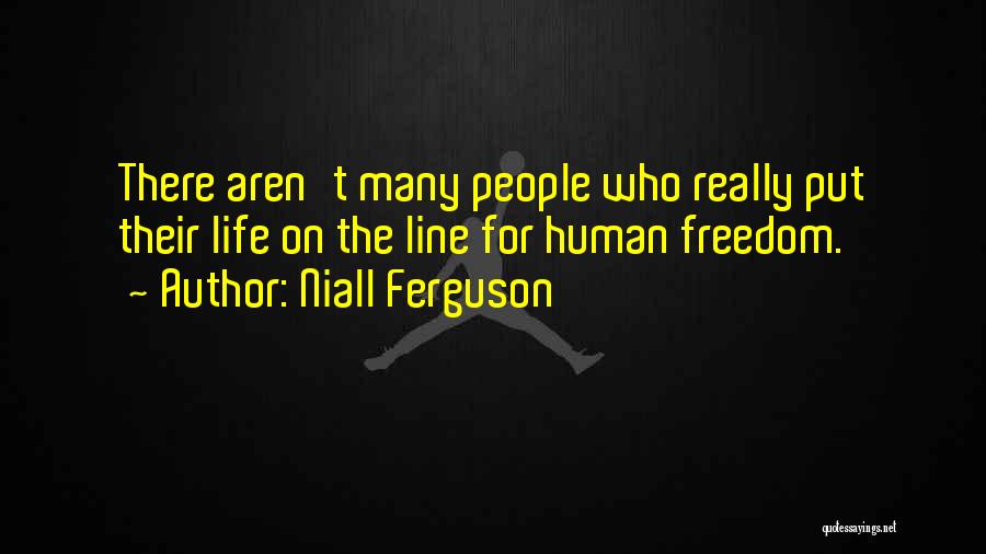 Niall Ferguson Quotes: There Aren't Many People Who Really Put Their Life On The Line For Human Freedom.