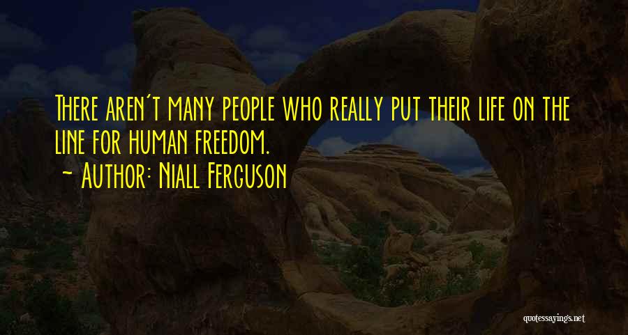 Niall Ferguson Quotes: There Aren't Many People Who Really Put Their Life On The Line For Human Freedom.