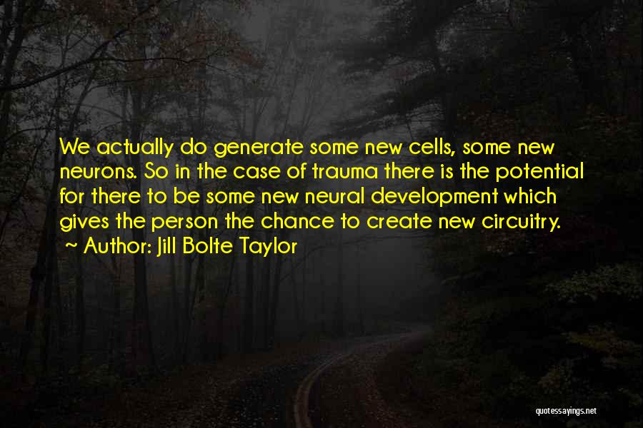 Jill Bolte Taylor Quotes: We Actually Do Generate Some New Cells, Some New Neurons. So In The Case Of Trauma There Is The Potential