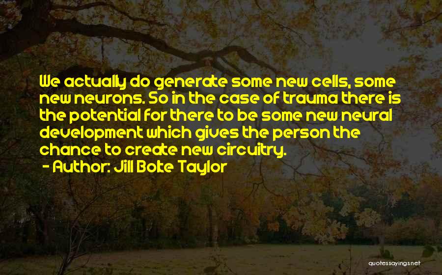 Jill Bolte Taylor Quotes: We Actually Do Generate Some New Cells, Some New Neurons. So In The Case Of Trauma There Is The Potential